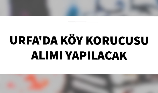 Urfa'da köy korucusu alımı yapılacak