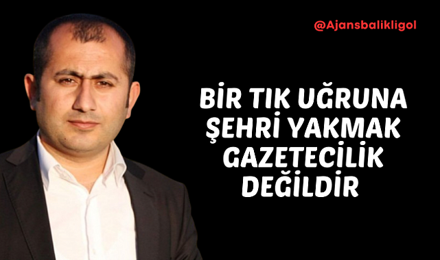 Tık Uğruna Şehri Yakmak Gazetecilik Değildir