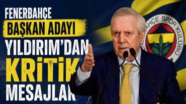 Fenerbahçe Başkan Adayı Yıldırım’dan Kritik Mesajlar